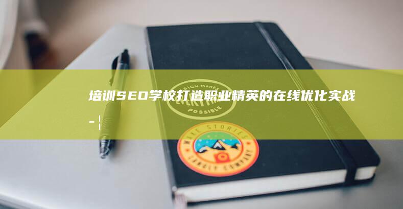 培训SEO学校：打造职业精英的在线优化实战学府