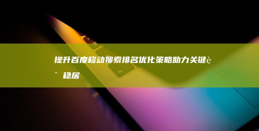 提升百度移动搜索排名：优化策略助力关键词稳居前列