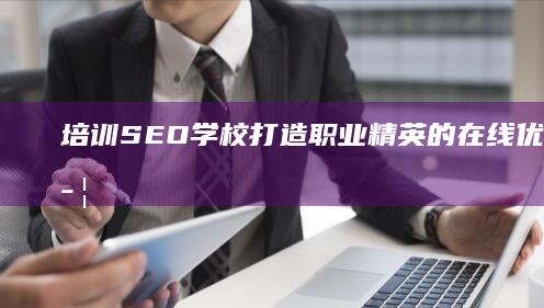 培训SEO学校：打造职业精英的在线优化实战学府